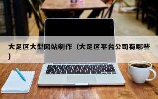 海西大足区大型网站制作（大足区平台公司有哪些）