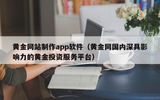 海西黄金网站制作app软件（黄金网国内深具影响力的黄金投资服务平台）