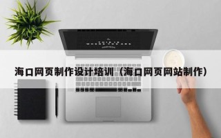 海西海口网页制作设计培训（海口网页网站制作）