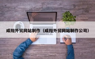 海西咸阳外贸网站制作（咸阳外贸网站制作公司）