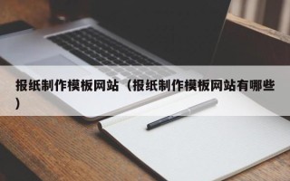 海西报纸制作模板网站（报纸制作模板网站有哪些）