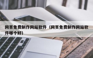 海西网页免费制作网站软件（网页免费制作网站软件哪个好）
