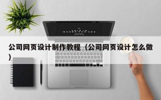 海西公司网页设计制作教程（公司网页设计怎么做）