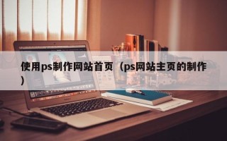海西使用ps制作网站首页（ps网站主页的制作）