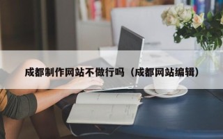 海西成都制作网站不做行吗（成都网站编辑）